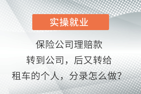 保險(xiǎn)公司理賠款轉(zhuǎn)到公司，后又轉(zhuǎn)給租車的個(gè)人，分錄怎么做？