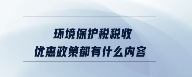 環(huán)境保護(hù)稅稅收優(yōu)惠政策都有什么內(nèi)容