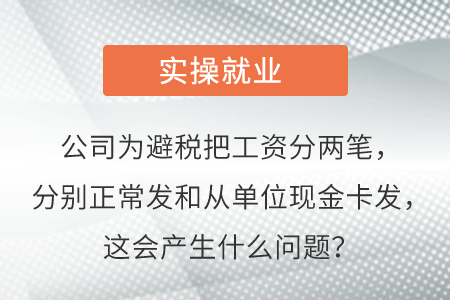 公司為避稅把工資分兩筆，分別正常發(fā)和從單位現(xiàn)金卡發(fā)，這會產(chǎn)生啥問題？