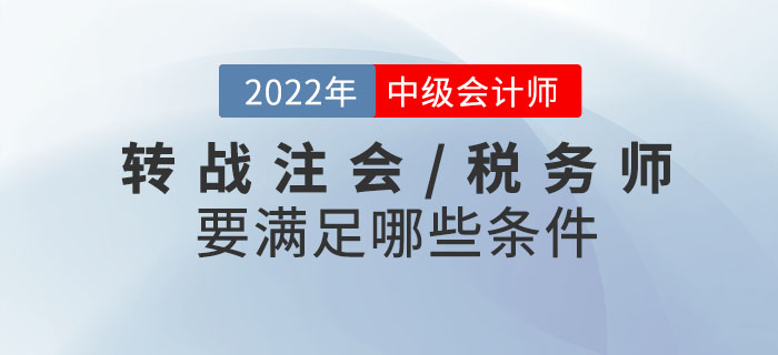 2022年中級(jí)會(huì)計(jì)考試成績(jī)已發(fā)布！轉(zhuǎn)戰(zhàn)注會(huì)/稅務(wù)師需要滿足哪些條件？