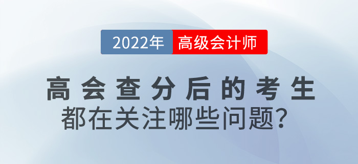 2022年高級(jí)會(huì)計(jì)查分后的考生都在關(guān)注哪些問題？速來圍觀！