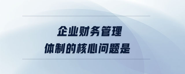 企業(yè)財務(wù)管理體制的核心問題是