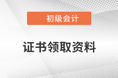 初級會計(jì)證書領(lǐng)取需要什么材料