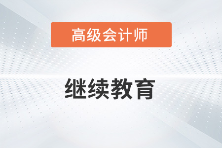 2023年報(bào)名高級會(huì)計(jì)師需要繼續(xù)教育嗎？