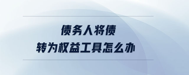 債務人將債轉(zhuǎn)為權益工具怎么辦
