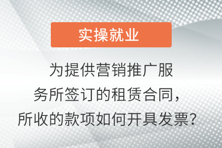 為提供營(yíng)銷推廣服務(wù)所簽訂的租賃合同，所收的款項(xiàng)如何開(kāi)具發(fā)票？