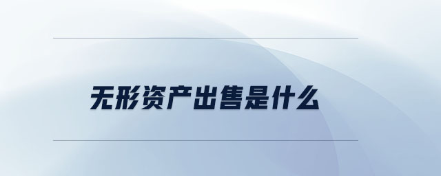 無(wú)形資產(chǎn)出售是什么