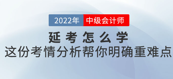 2022年中級會計考試延考怎么學(xué)？這份考情分析幫你明確重難點！