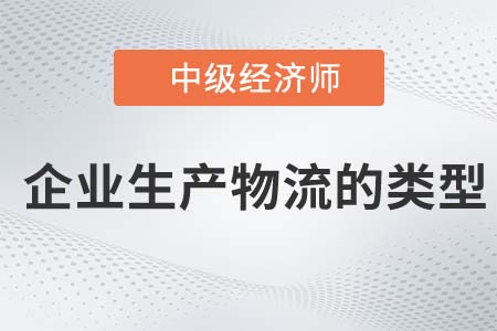 企業(yè)生產物流的類型_2022中級經濟師工商備考知識點