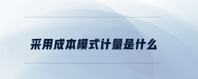 采用成本模式計(jì)量是什么