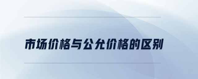 市場(chǎng)價(jià)格與公允價(jià)格的區(qū)別