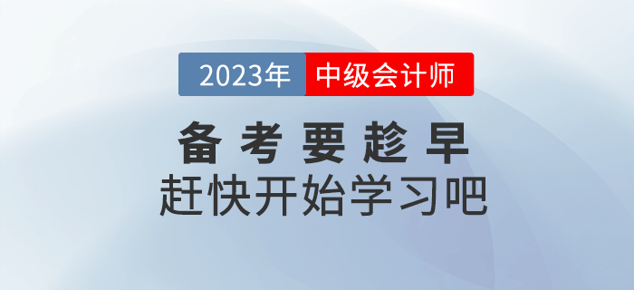 2023年中級會計備考要趁早，趕快開始學(xué)習(xí)吧！