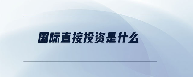 國(guó)際直接投資是什么