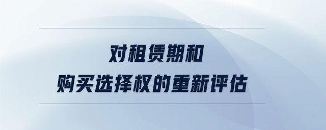 對租賃期和購買選擇權(quán)的重新評估