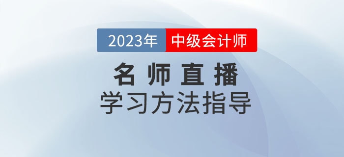 名師直播：2023年中級(jí)會(huì)計(jì)考試學(xué)習(xí)方法指導(dǎo)速看！