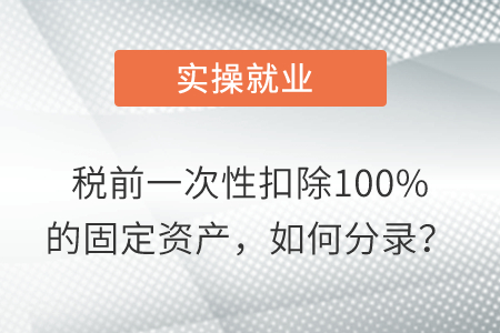 稅前一次性扣除100%的固定資產(chǎn)，如何分錄？