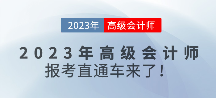 @全體考生，2023年高級(jí)會(huì)計(jì)師報(bào)考直通車來咯！