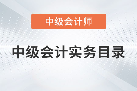 中級(jí)會(huì)計(jì)實(shí)務(wù)目錄內(nèi)容有哪些你知道嗎？