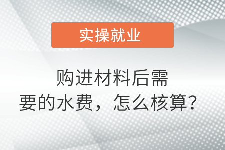 購(gòu)進(jìn)材料后需要的水費(fèi)，怎么核算？
