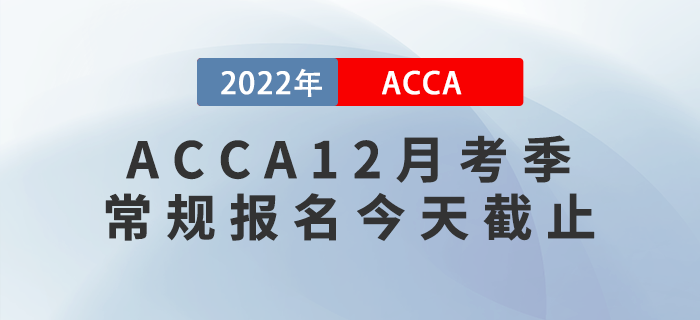 提醒！2022年ACCA12月考季常規(guī)報名截止！
