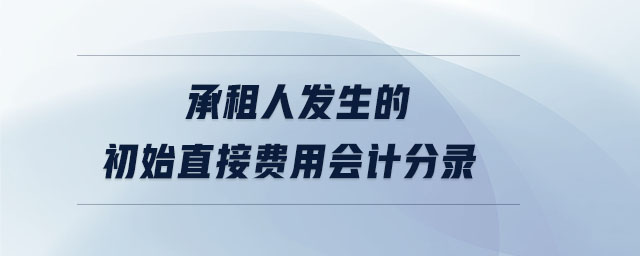 承租人發(fā)生的初始直接費(fèi)用會(huì)計(jì)分錄
