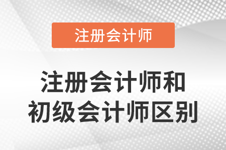 注冊會計師和初級會計師區(qū)別在哪里？