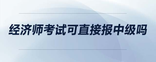 經濟師考試可直接報中級嗎