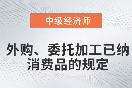 外購、委托加工已納消費(fèi)品的規(guī)定_2022中級經(jīng)濟(jì)師財(cái)稅備考知識點(diǎn)