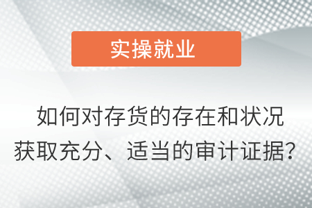 如何對存貨的存在和狀況獲取充分、適當的審計證據？