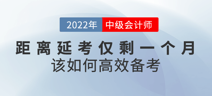 距離2022年中級會計延考僅剩一個月，該如何高效備考？