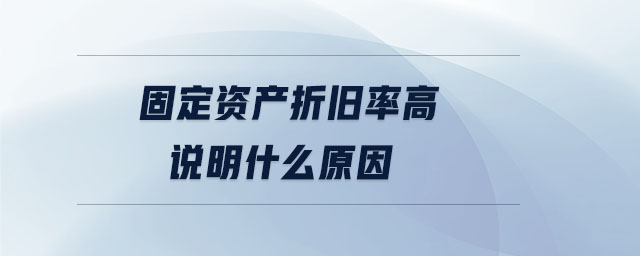 固定資產(chǎn)折舊率高說(shuō)明什么原因