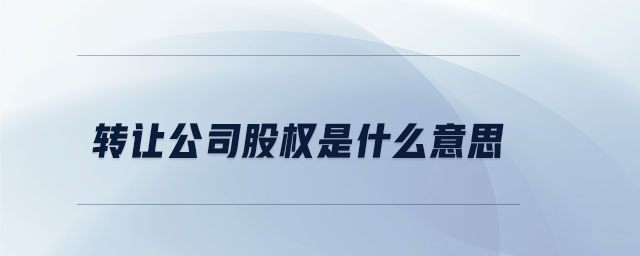 轉讓公司股權是什么意思