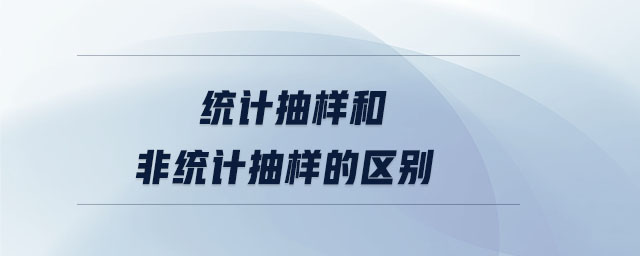 統(tǒng)計抽樣和非統(tǒng)計抽樣的區(qū)別