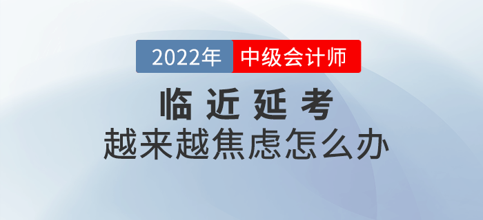臨近2022年中級(jí)會(huì)計(jì)延期考試，越來(lái)越焦慮怎么辦？
