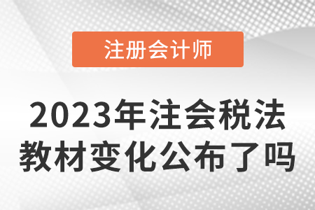 2023年注冊(cè)會(huì)計(jì)師稅法教材變化公布了嗎？