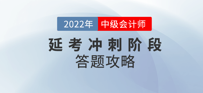 必看！2022年中級(jí)會(huì)計(jì)延考沖刺階段答題攻略請(qǐng)收好！