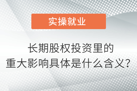 長期股權(quán)投資里的重大影響具體是什么含義？