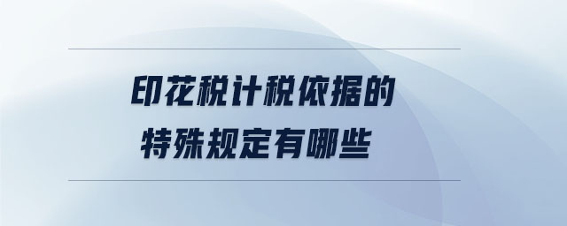 印花稅計稅依據的特殊規(guī)定有哪些