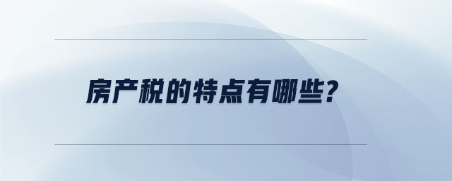 房產(chǎn)稅的特點(diǎn)有哪些？