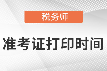 天津市東麗區(qū)稅務(wù)師2022準(zhǔn)考證打印時(shí)間在什么時(shí)候？