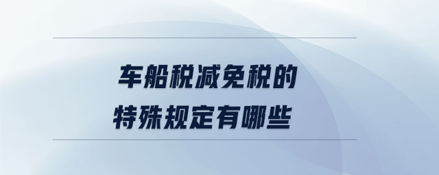 車(chē)船稅減免稅的特殊規(guī)定有哪些