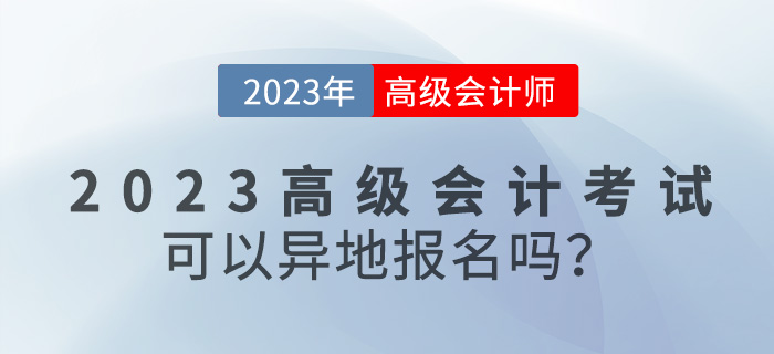 【報(bào)考答疑篇】2023年高級會計(jì)考試可以異地報(bào)名嗎？