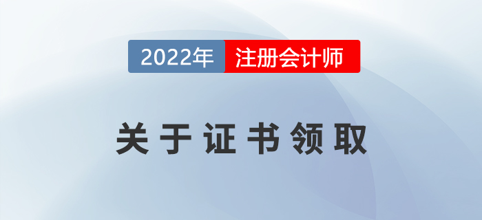 2022年注冊(cè)會(huì)計(jì)師證書申領(lǐng)相關(guān)事宜，提前了解！