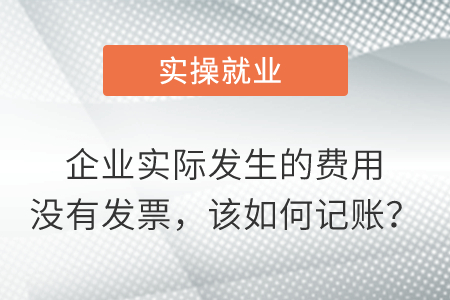 企業(yè)實(shí)際發(fā)生的費(fèi)用沒有發(fā)票，該如何記賬？