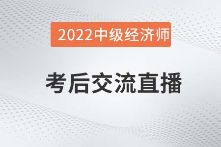 不容錯過：2022年中級經(jīng)濟師考試考后交流直播！