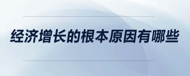 經(jīng)濟(jì)增長的根本原因有哪些