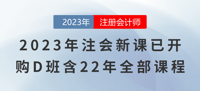 2023年注會(huì)新課已開！購D班還包含22年全部課程