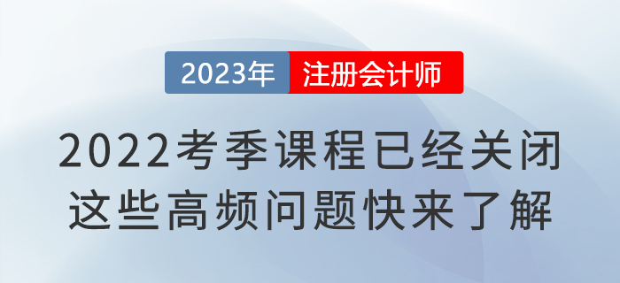 2022考季注會(huì)課程已經(jīng)關(guān)閉！這些高頻問題快來了解