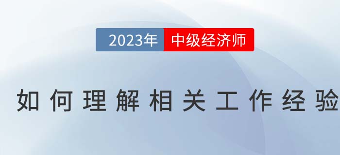 如何理解中級經(jīng)濟(jì)師報名條件中的相關(guān)工作經(jīng)驗(yàn)