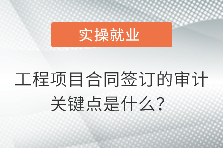 工程項目合同簽訂的審計關(guān)鍵點是什么？